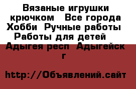 Вязаные игрушки крючком - Все города Хобби. Ручные работы » Работы для детей   . Адыгея респ.,Адыгейск г.